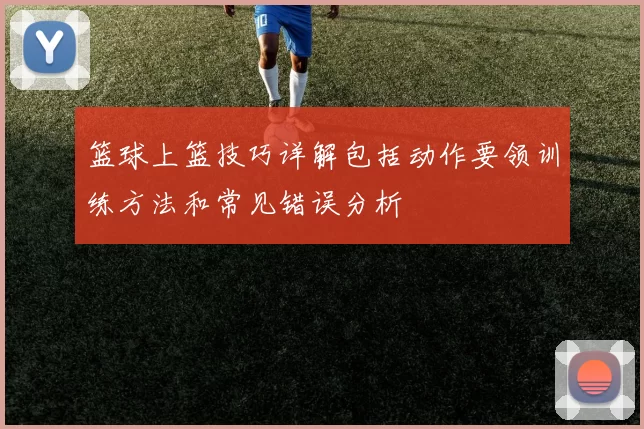 篮球上篮技巧详解包括动作要领训练方法和常见错误分析
