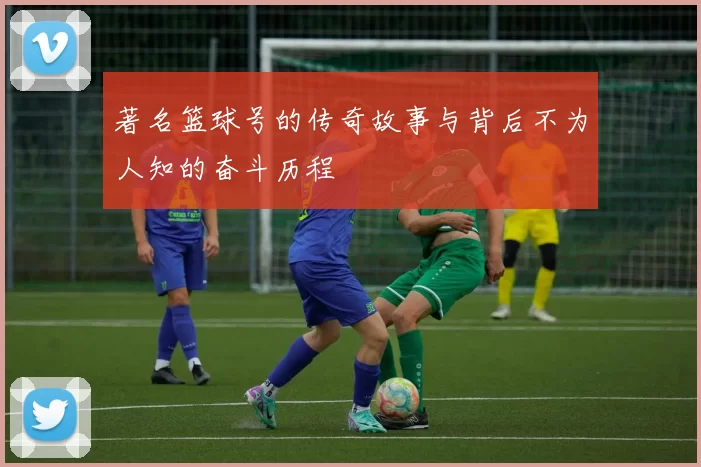 著名篮球号的传奇故事与背后不为人知的奋斗历程