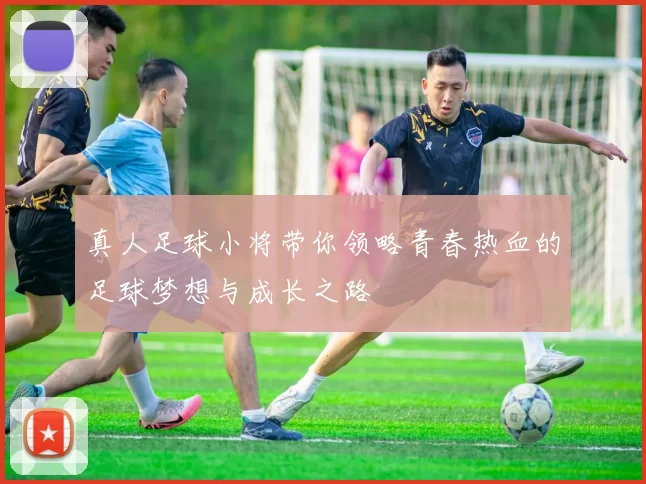 真人足球小将带你领略青春热血的足球梦想与成长之路