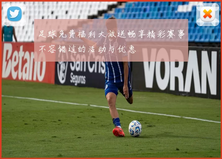 足球免费福利大放送畅享精彩赛事不容错过的活动与优惠