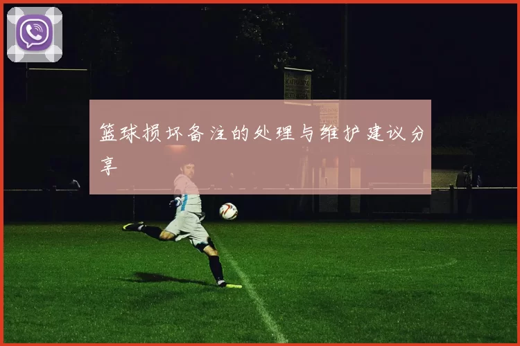 篮球损坏备注的处理与维护建议分享