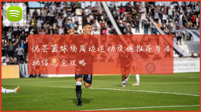 悦荟篮球场周边运动设施推荐与活动信息全攻略